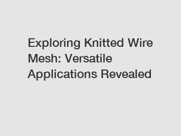 Exploring Knitted Wire Mesh: Versatile Applications Revealed