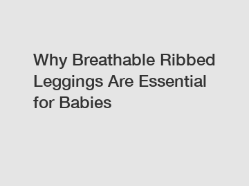 Why Breathable Ribbed Leggings Are Essential for Babies