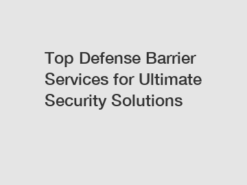 Top Defense Barrier Services for Ultimate Security Solutions