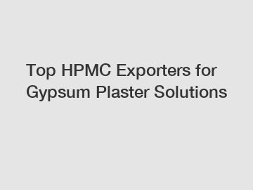 Top HPMC Exporters for Gypsum Plaster Solutions