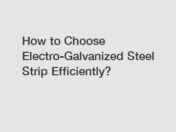 How to Choose Electro-Galvanized Steel Strip Efficiently?