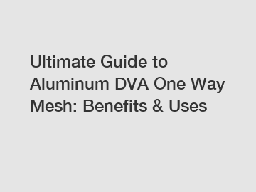 Ultimate Guide to Aluminum DVA One Way Mesh: Benefits & Uses