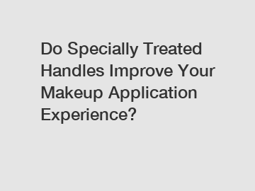 Do Specially Treated Handles Improve Your Makeup Application Experience? Do Specially Treated Handles Improve Your Makeup Application Experience?