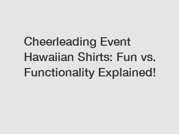 Cheerleading Event Hawaiian Shirts: Fun vs. Functionality Explained!