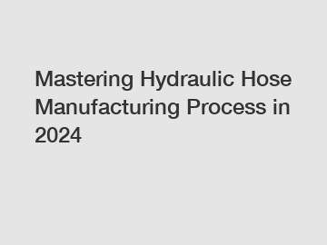 Mastering Hydraulic Hose Manufacturing Process in 2024