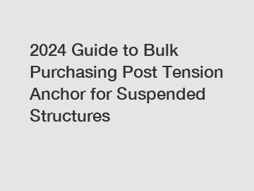 2024 Guide to Bulk Purchasing Post Tension Anchor for Suspended Structures