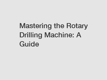 Mastering the Rotary Drilling Machine: A Guide