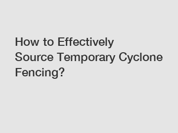 How to Effectively Source Temporary Cyclone Fencing?