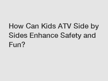 How Can Kids ATV Side by Sides Enhance Safety and Fun?