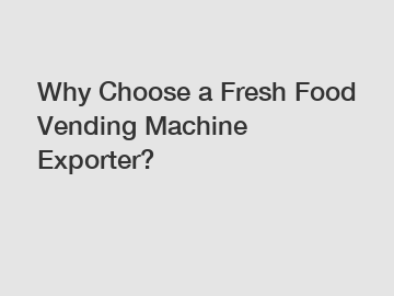 Why Choose a Fresh Food Vending Machine Exporter?