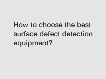 How to choose the best surface defect detection equipment?