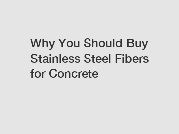 Why You Should Buy Stainless Steel Fibers for Concrete