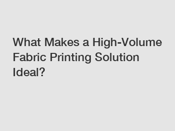 What Makes a High-Volume Fabric Printing Solution Ideal?