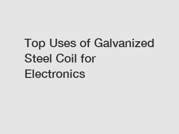 Top Uses of Galvanized Steel Coil for Electronics