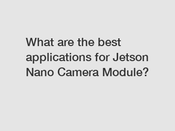 What are the best applications for Jetson Nano Camera Module?