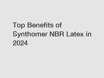Top Benefits of Synthomer NBR Latex in 2024