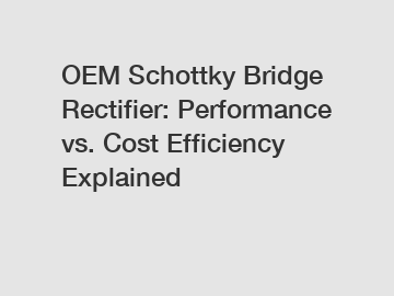 OEM Schottky Bridge Rectifier: Performance vs. Cost Efficiency Explained