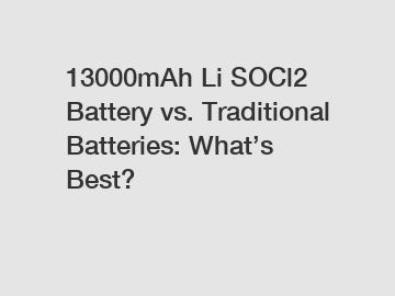 13000mAh Li SOCl2 Battery vs. Traditional Batteries: What’s Best?