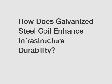 How Does Galvanized Steel Coil Enhance Infrastructure Durability?