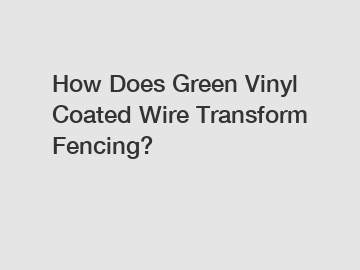 How Does Green Vinyl Coated Wire Transform Fencing?