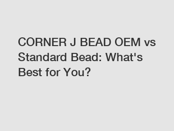 CORNER J BEAD OEM vs Standard Bead: What's Best for You?