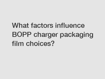 What factors influence BOPP charger packaging film choices?