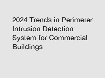 2024 Trends in Perimeter Intrusion Detection System for Commercial Buildings