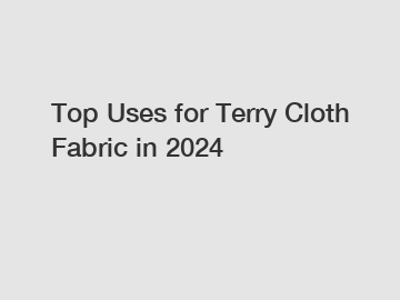 Top Uses for Terry Cloth Fabric in 2024