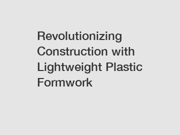 Revolutionizing Construction with Lightweight Plastic Formwork