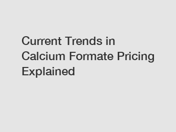 Current Trends in Calcium Formate Pricing Explained