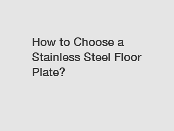 How to Choose a Stainless Steel Floor Plate?