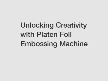 Unlocking Creativity with Platen Foil Embossing Machine