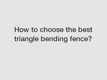 How to choose the best triangle bending fence?