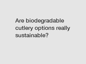 Are biodegradable cutlery options really sustainable?