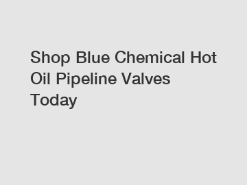 Shop Blue Chemical Hot Oil Pipeline Valves Today