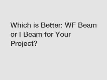 Which is Better: WF Beam or I Beam for Your Project?