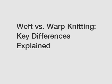 Weft vs. Warp Knitting: Key Differences Explained