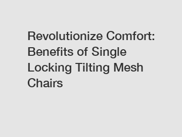 Revolutionize Comfort: Benefits of Single Locking Tilting Mesh Chairs