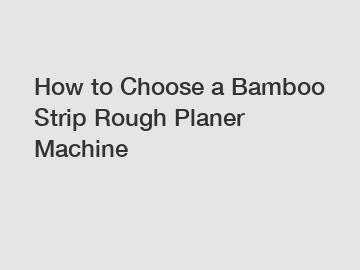 How to Choose a Bamboo Strip Rough Planer Machine