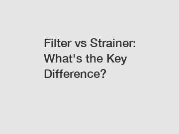 Filter vs Strainer: What's the Key Difference?