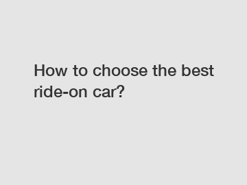 How to choose the best ride-on car?