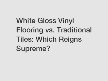 White Gloss Vinyl Flooring vs. Traditional Tiles: Which Reigns Supreme?