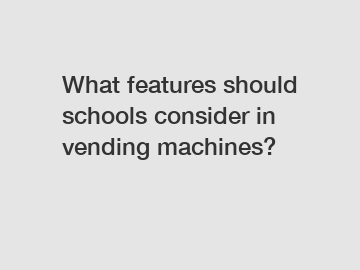 What features should schools consider in vending machines?