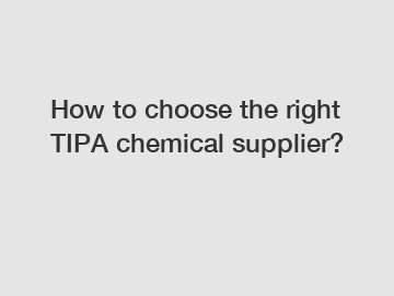 How to choose the right TIPA chemical supplier?