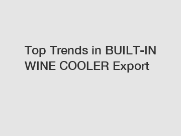 Top Trends in BUILT-IN WINE COOLER Export