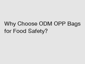 Why Choose ODM OPP Bags for Food Safety? Why Choose ODM OPP Bags for Food Safety?