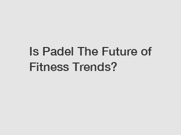 Is Padel The Future of Fitness Trends?