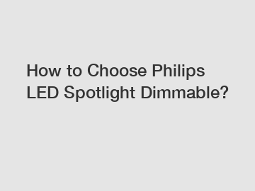 How to Choose Philips LED Spotlight Dimmable?