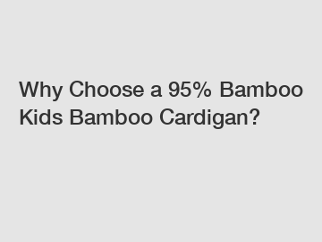 Why Choose a 95% Bamboo Kids Bamboo Cardigan?