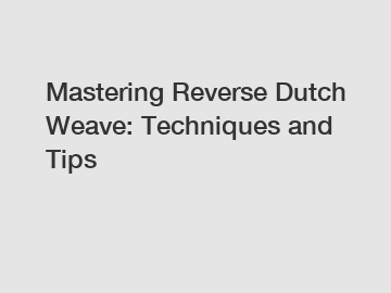 Mastering Reverse Dutch Weave: Techniques and Tips